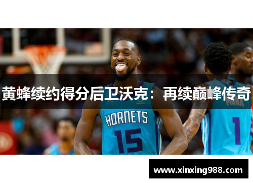 黄蜂续约得分后卫沃克：再续巅峰传奇